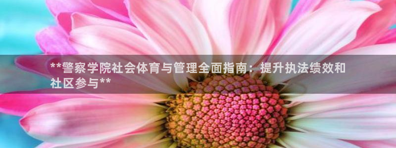 必一运动官网平台：**警察学院社会体育与管理全面指南：提升执