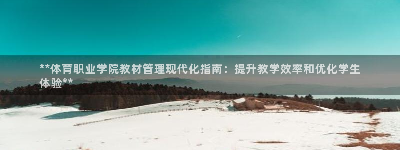 必一体育验证码：**体育职业学院教材管理现代化指南：提升教学