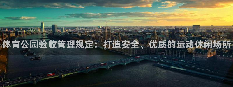 必一体育没了：体育公园验收管理规定：打造安全、优质的运动休闲