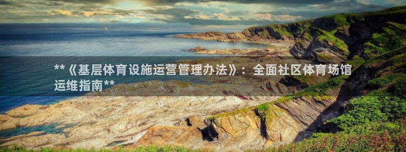 必一体育运动平台官网：**《基层体育设施运营管理办法》：全面